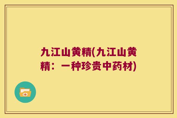 九江山黄精(九江山黄精：一种珍贵材)