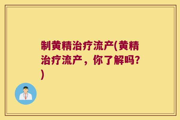 制黄精流产(黄精流产,你了解吗?) 制黄精流产(黄精流产,你了解吗?)