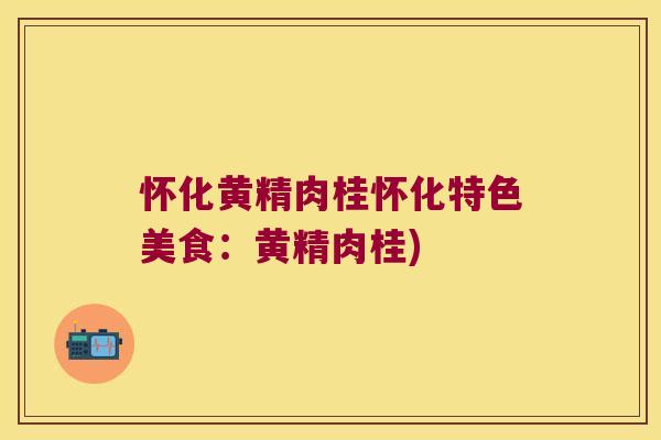 怀化黄精肉桂怀化特色美食:黄精肉桂) 怀化黄精肉桂怀化特色美食:黄精肉桂)