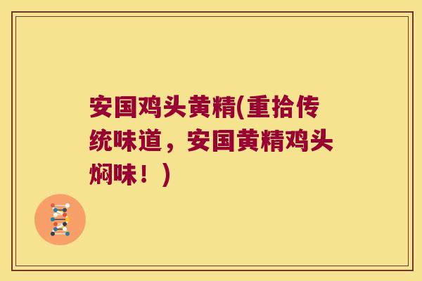 安国鸡头黄精(重拾传统味道,安国黄精鸡头焖味!) 安国鸡头黄精(重拾传统味道,安国黄精鸡头焖味!)