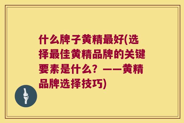 什么牌子黄精好(选择佳黄精品牌的关键要素是什么?——黄精品牌选择技巧) 什么牌子黄精好(选择佳黄精品牌的关键要素是什么?——黄精品牌选择技巧)