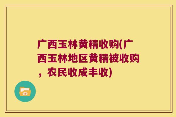 广西玉林黄精收购(广西玉林地区黄精被收购,农民收成丰收) 广西玉林黄精收购(广西玉林地区黄精被收购,农民收成丰收)