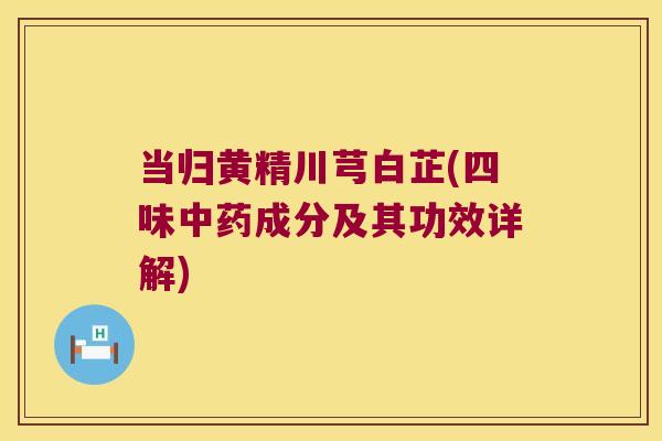 当归黄精川芎白芷(四味成分及其功效详解)