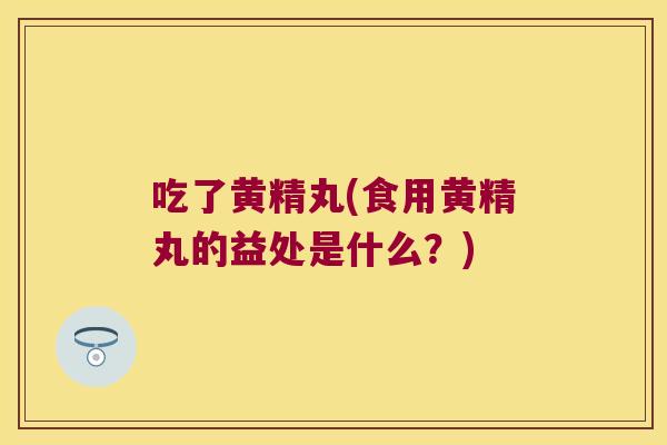 吃了黄精丸(食用黄精丸的益处是什么?) 吃了黄精丸(食用黄精丸的益处是什么?)