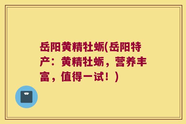 岳阳黄精牡蛎(岳阳特产：黄精牡蛎，营养丰富，值得一试！)