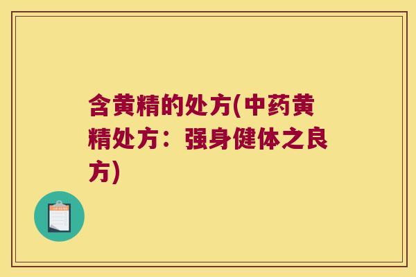 含黄精的处方(黄精处方:强身健体之良方) 含黄精的处方(黄精处方:强身健体之良方)