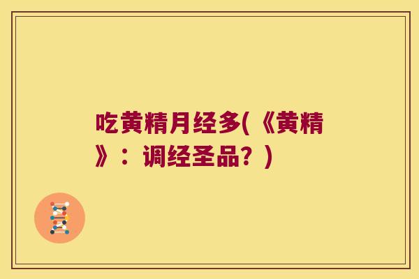 吃黄精多(《黄精》:调经圣品?) 吃黄精多(《黄精》:调经圣品?)