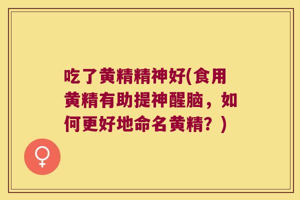 吃了黄精精神好(食用黄精有助提神醒脑，如何更好地命名黄精？)