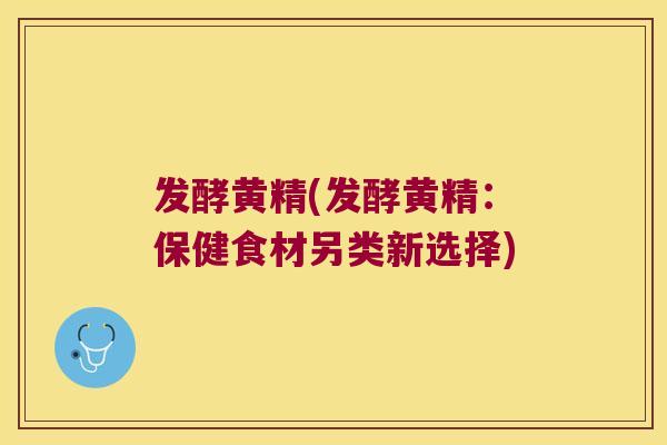 发酵黄精(发酵黄精：保健食材另类新选择)