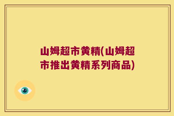 山姆超市黄精(山姆超市推出黄精系列商品)