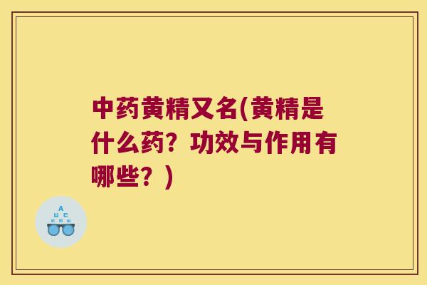 黄精又名(黄精是什么药?功效与作用有哪些?) 黄精又名(黄精是什么药?功效与作用有哪些?)