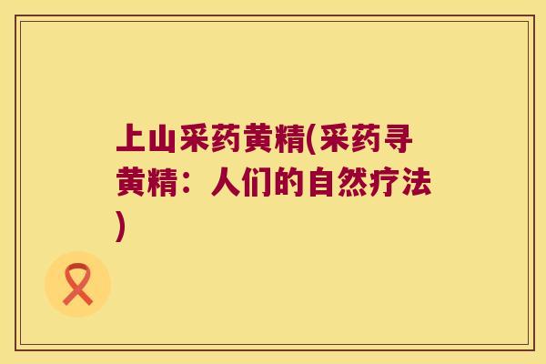 上山采药黄精(采药寻黄精：人们的自然疗法)