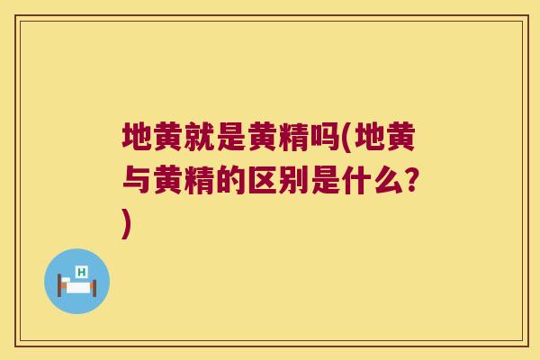 地黄就是黄精吗(地黄与黄精的区别是什么?) 地黄就是黄精吗(地黄与黄精的区别是什么?)