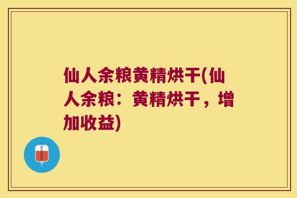 仙人余粮黄精烘干(仙人余粮:黄精烘干,增加收益) 仙人余粮黄精烘干(仙人余粮:黄精烘干,增加收益)