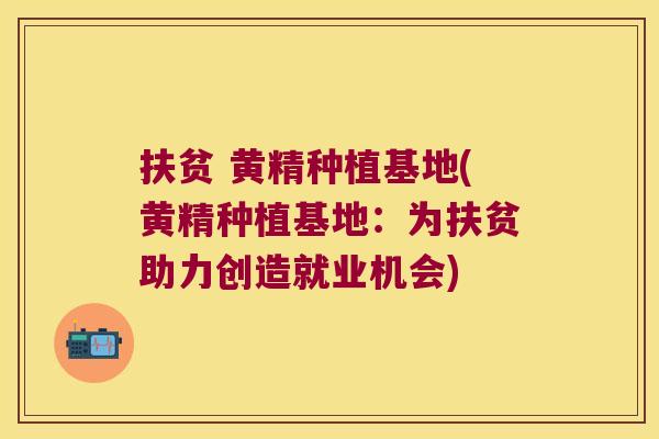 扶贫 黄精种植基地(黄精种植基地：为扶贫助力创造就业机会)