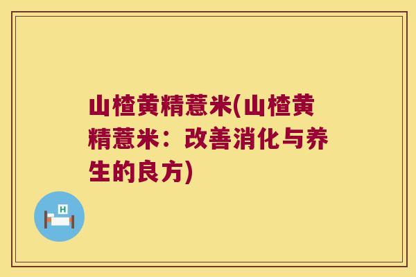 山楂黄精薏米(山楂黄精薏米：改善消化与养生的良方)