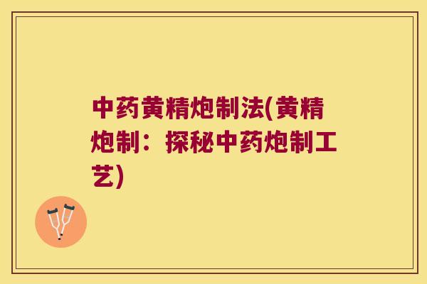 黄精炮制法(黄精炮制：探秘炮制工艺)