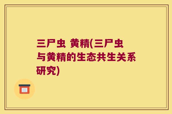 三尸虫 黄精(三尸虫与黄精的生态共生关系研究)