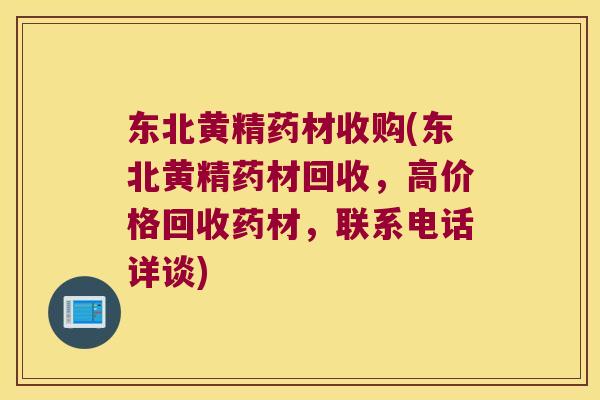 东北黄精药材收购(东北黄精药材回收,高价格回收药材,联系电话详谈) 东北黄精药材收购(东北黄精药材回收,高价格回收药材,联系电话详谈)