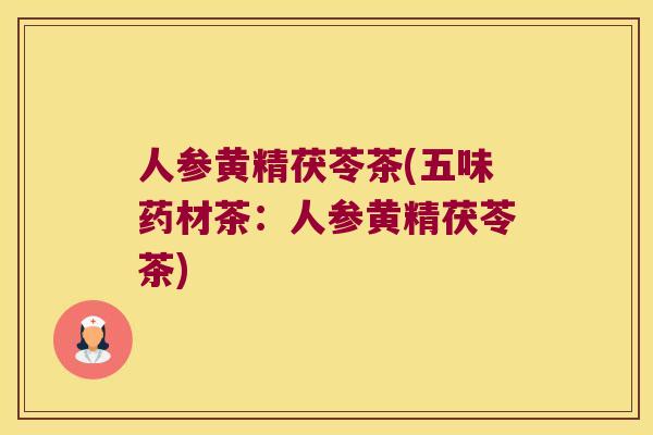人参黄精茯苓茶(五味药材茶:人参黄精茯苓茶) 人参黄精茯苓茶(五味药材茶:人参黄精茯苓茶)