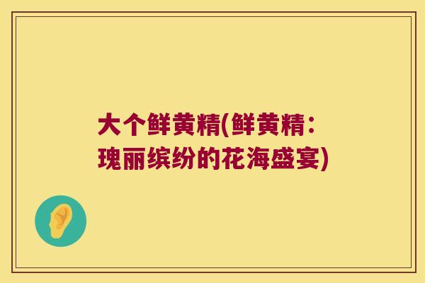大个鲜黄精(鲜黄精:瑰丽缤纷的花海盛宴) 大个鲜黄精(鲜黄精:瑰丽缤纷的花海盛宴)