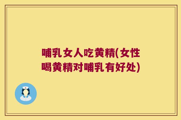 哺乳女人吃黄精(女性喝黄精对哺乳有好处)