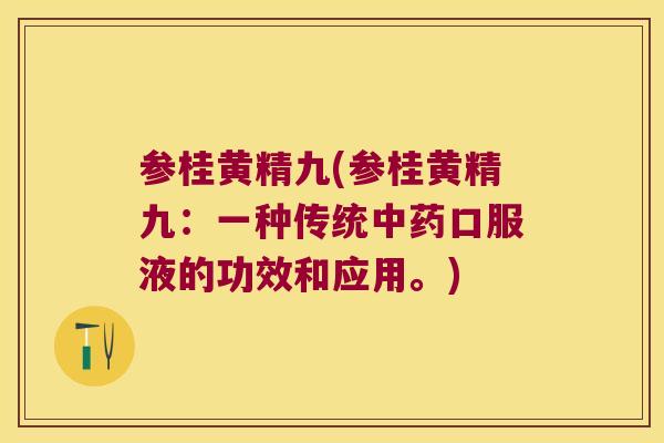 参桂黄精九(参桂黄精九：一种传统口服液的功效和应用。)