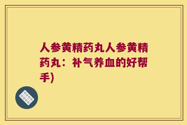 人参黄精药丸人参黄精药丸：的好帮手)