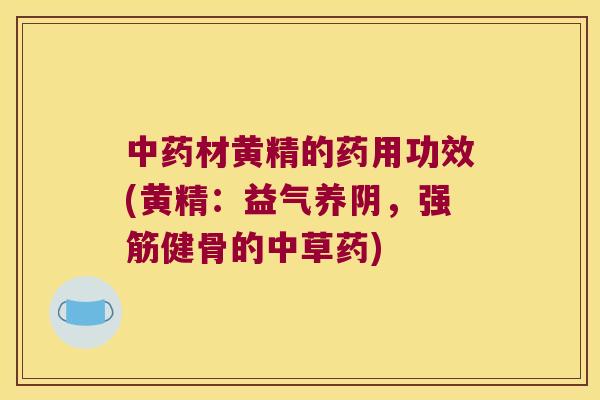 材黄精的药用功效(黄精:益气养阴,的中草药) 材黄精的药用功效(黄精:益气养阴,的中草药)