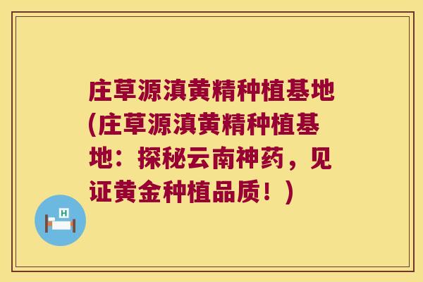 庄草源滇黄精种植基地(庄草源滇黄精种植基地:探秘云南神药,见证黄金种植品质!) 庄草源滇黄精种植基地(庄草源滇黄精种植基地:探秘云南神药,见证黄金种植品质!)