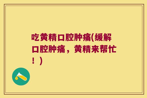 吃黄精口腔肿痛(缓解口腔肿痛,黄精来帮忙!) 吃黄精口腔肿痛(缓解口腔肿痛,黄精来帮忙!)