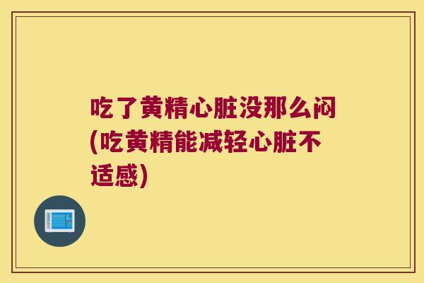 吃了黄精没那么闷(吃黄精能减轻不适感)