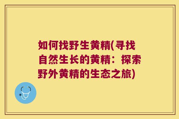 如何找野生黄精(寻找自然生长的黄精：探索野外黄精的生态之旅)