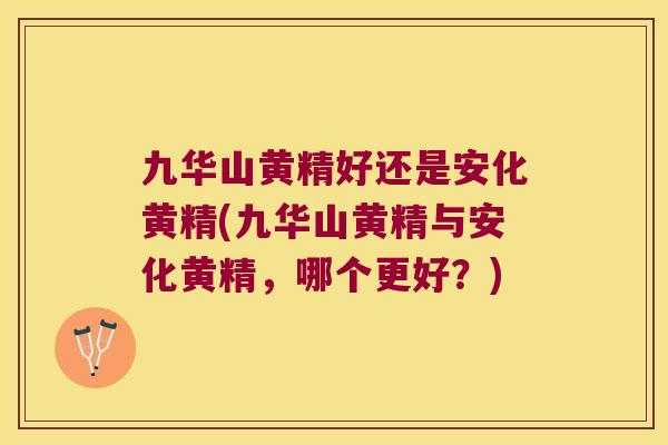 九华山黄精好还是安化黄精(九华山黄精与安化黄精,哪个更好?) 九华山黄精好还是安化黄精(九华山黄精与安化黄精,哪个更好?)