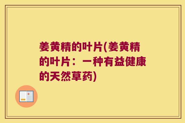 姜黄精的叶片(姜黄精的叶片：一种有益健康的天然草药)