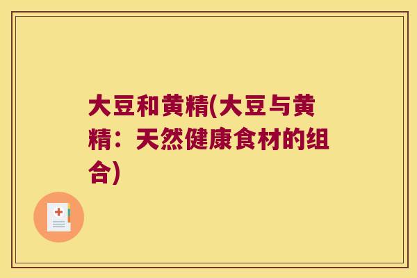 大豆和黄精(大豆与黄精:天然健康食材的组合) 大豆和黄精(大豆与黄精:天然健康食材的组合)