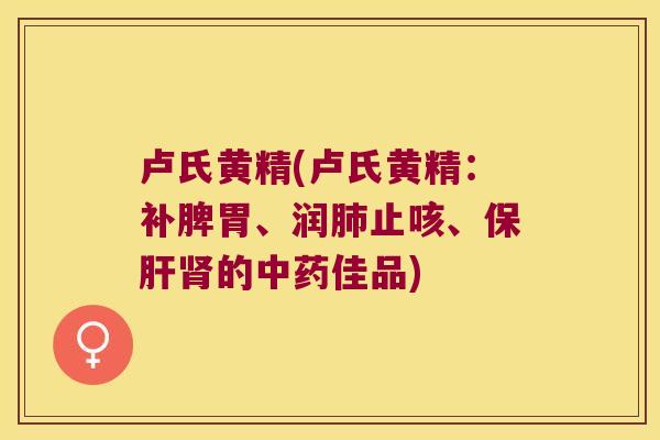 卢氏黄精(卢氏黄精:补脾胃、润止咳、的佳品) 卢氏黄精(卢氏黄精:补脾胃、润止咳、的佳品)