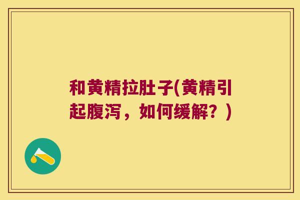 和黄精拉肚子(黄精引起,如何缓解?) 和黄精拉肚子(黄精引起,如何缓解?)
