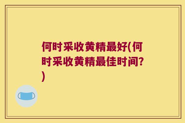 何时采收黄精好(何时采收黄精佳时间?) 何时采收黄精好(何时采收黄精佳时间?)