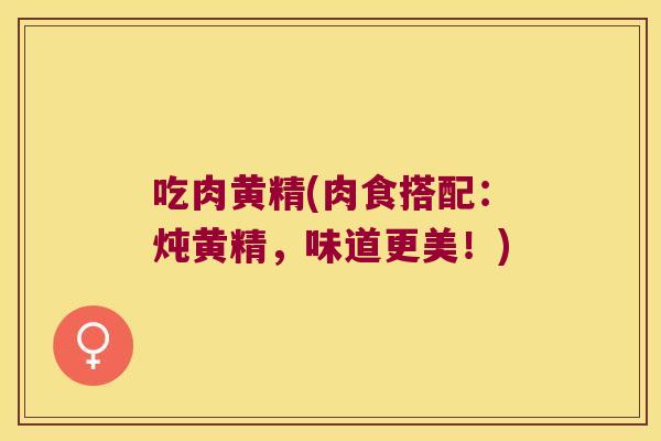 吃肉黄精(肉食搭配:炖黄精,味道更美!) 吃肉黄精(肉食搭配:炖黄精,味道更美!)