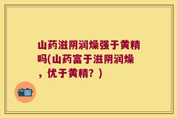山药滋阴润燥强于黄精吗(山药富于滋阴润燥,优于黄精?) 山药滋阴润燥强于黄精吗(山药富于滋阴润燥,优于黄精?)