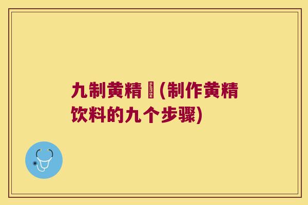 九制黄精飲(制作黄精饮料的九个步骤)