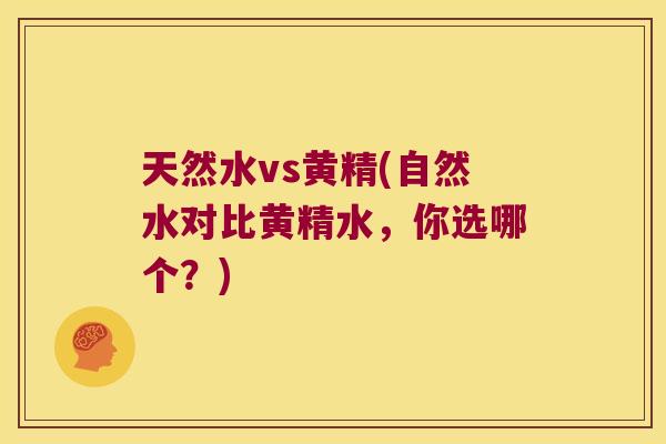 天然水vs黄精(自然水对比黄精水，你选哪个？)