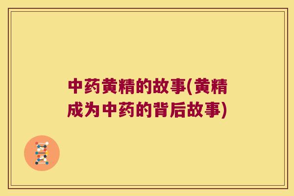 黄精的故事(黄精成为的背后故事) 黄精的故事(黄精成为的背后故事)