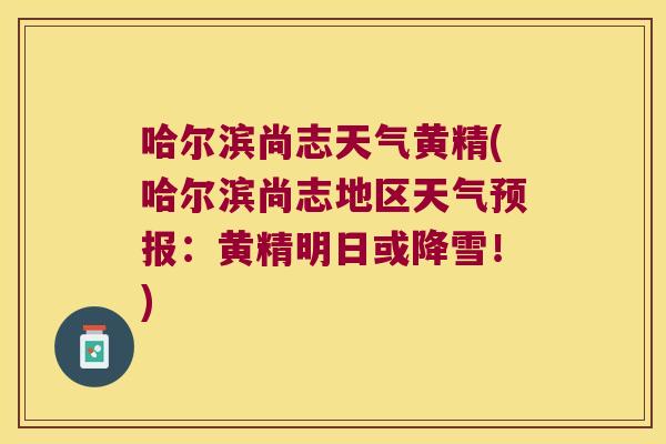 哈尔滨尚志天气黄精(哈尔滨尚志地区天气预报:黄精明日或降雪!) 哈尔滨尚志天气黄精(哈尔滨尚志地区天气预报:黄精明日或降雪!)