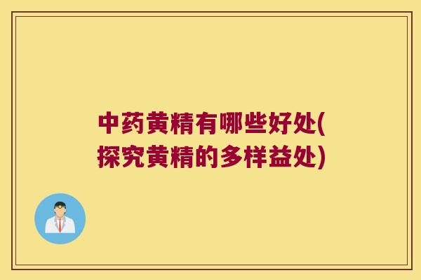 黄精有哪些好处(探究黄精的多样益处) 黄精有哪些好处(探究黄精的多样益处)