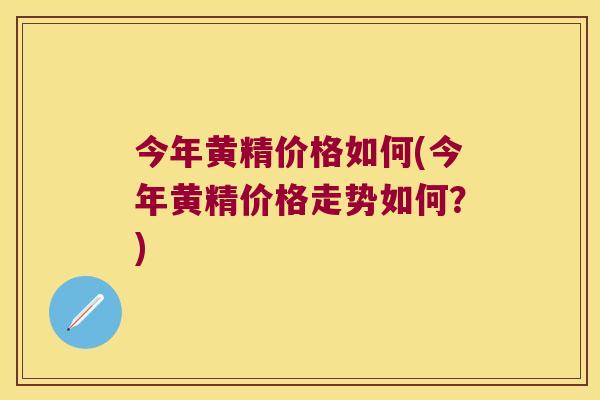 今年黄精价格如何(今年黄精价格走势如何?) 今年黄精价格如何(今年黄精价格走势如何?)