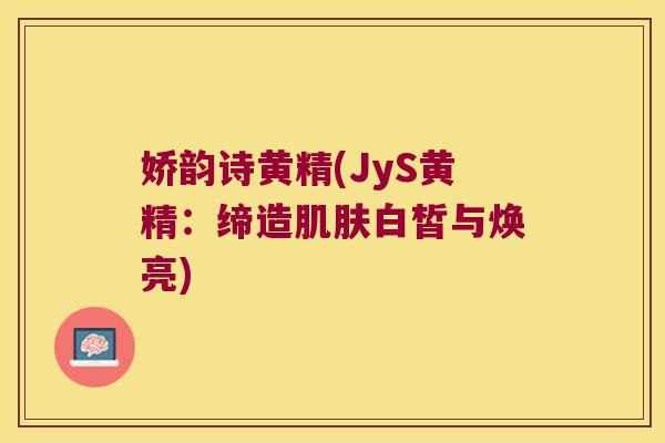 娇韵诗黄精(JyS黄精：缔造白皙与焕亮)