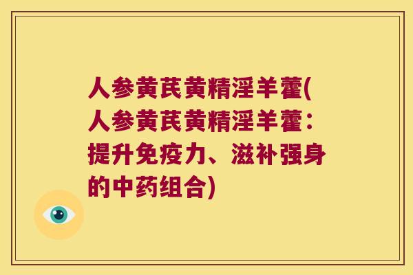 人参黄芪黄精淫羊藿(人参黄芪黄精淫羊藿：提升力、滋补强身的组合)