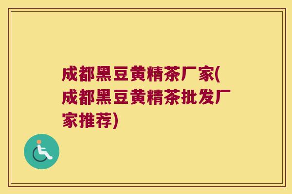 成都黑豆黄精茶厂家(成都黑豆黄精茶批发厂家推荐)